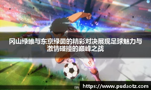 冈山绿雏与东京绿茵的精彩对决展现足球魅力与激情碰撞的巅峰之战
