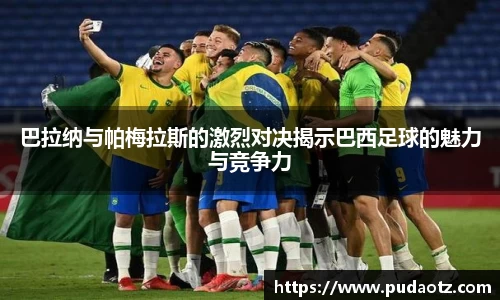 巴拉纳与帕梅拉斯的激烈对决揭示巴西足球的魅力与竞争力