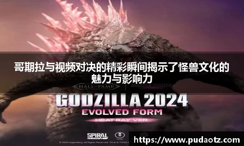 哥期拉与视频对决的精彩瞬间揭示了怪兽文化的魅力与影响力